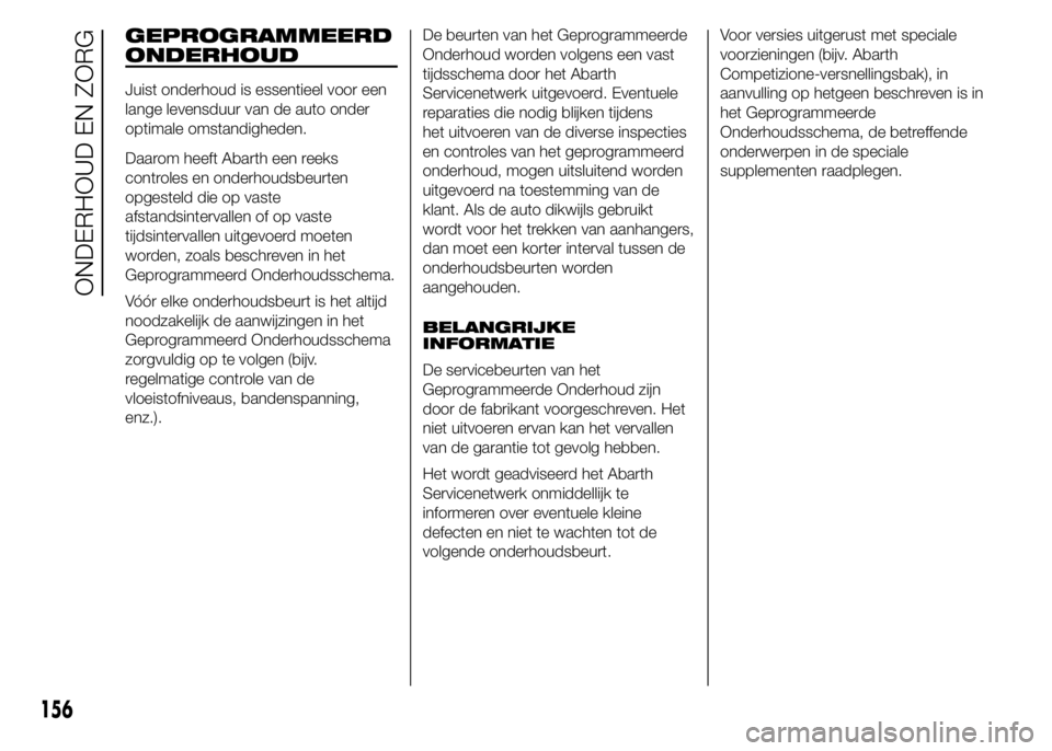 Abarth 500 2016 Instructieboek (in Dutch) GEPROGRAMMEERD
ONDERHOUD
Juist onderhoud is essentieel voor een
lange levensduur van de auto onder
optimale omstandigheden.
Daarom heeft Abarth een reeks
controles en onderhoudsbeurten
opgesteld die o Abarth 500 2016 Instructieboek (in Dutch) GEPROGRAMMEERD
ONDERHOUD
Juist onderhoud is essentieel voor een
lange levensduur van de auto onder
optimale omstandigheden.
Daarom heeft Abarth een reeks
controles en onderhoudsbeurten
opgesteld die o