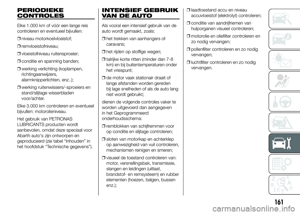 Abarth 500 2015 Instructieboek (in Dutch) PERIODIEKE
CONTROLES
Elke 1.000 km of vóór een lange reis
controleren en eventueel bijvullen:
❒niveau motorkoelvloeistof;
❒remvloeistofniveau;
❒vloeistofniveau ruitensproeier;
❒conditie en s Abarth 500 2015 Instructieboek (in Dutch) PERIODIEKE
CONTROLES
Elke 1.000 km of vóór een lange reis
controleren en eventueel bijvullen:
❒niveau motorkoelvloeistof;
❒remvloeistofniveau;
❒vloeistofniveau ruitensproeier;
❒conditie en s