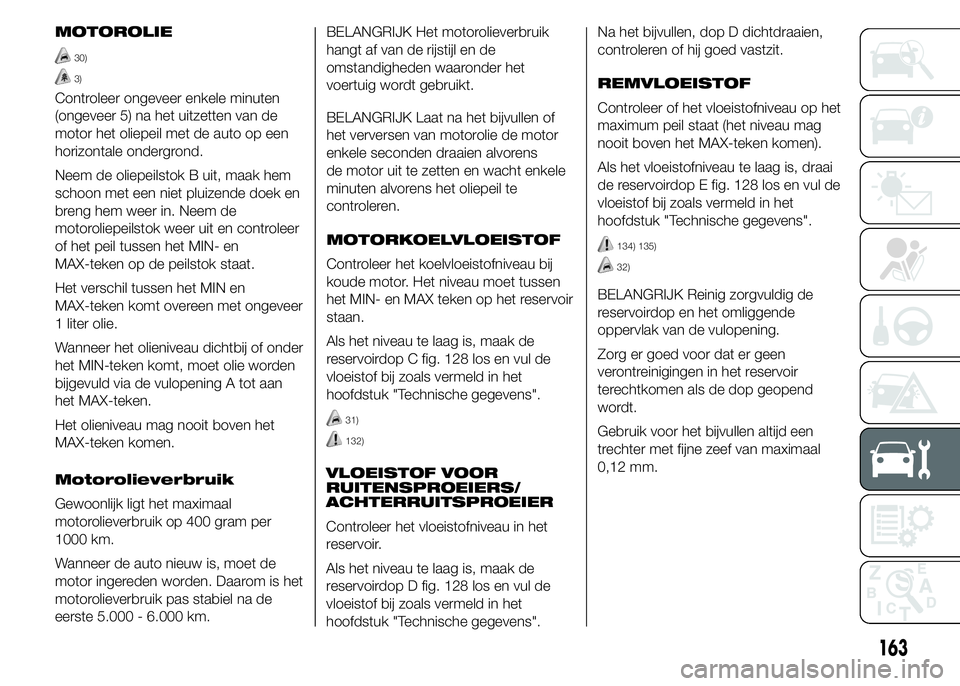Abarth 500 2015 Instructieboek (in Dutch) MOTOROLIE
30)
3)
Controleer ongeveer enkele minuten
(ongeveer 5) na het uitzetten van de
motor het oliepeil met de auto op een
horizontale ondergrond.
Neem de oliepeilstok B uit, maak hem
schoon met e Abarth 500 2015 Instructieboek (in Dutch) MOTOROLIE
30)
3)
Controleer ongeveer enkele minuten
(ongeveer 5) na het uitzetten van de
motor het oliepeil met de auto op een
horizontale ondergrond.
Neem de oliepeilstok B uit, maak hem
schoon met e