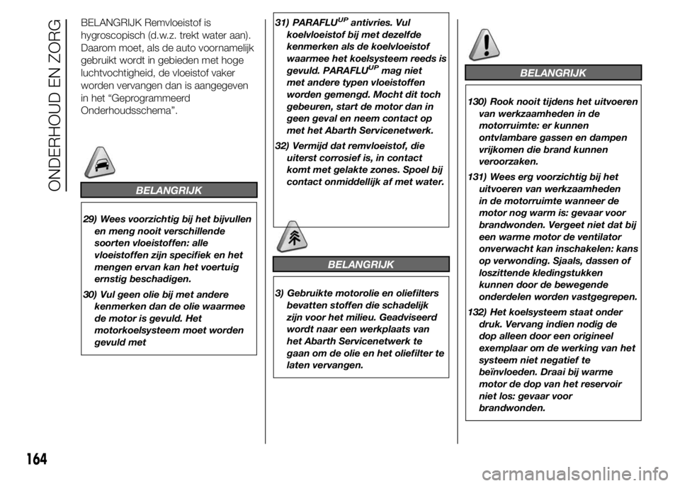 Abarth 500 2015 Instructieboek (in Dutch) BELANGRIJK Remvloeistof is
hygroscopisch (d.w.z. trekt water aan).
Daarom moet, als de auto voornamelijk
gebruikt wordt in gebieden met hoge
luchtvochtigheid, de vloeistof vaker
worden vervangen dan i Abarth 500 2015 Instructieboek (in Dutch) BELANGRIJK Remvloeistof is
hygroscopisch (d.w.z. trekt water aan).
Daarom moet, als de auto voornamelijk
gebruikt wordt in gebieden met hoge
luchtvochtigheid, de vloeistof vaker
worden vervangen dan i