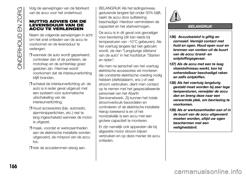 Abarth 500 2015 Instructieboek (in Dutch) Volg de aanwijzingen van de fabrikant
van de accu voor het onderhoud.
NUTTIG ADVIES OM DE
LEVENSDUUR VAN DE
ACCU TE VERLENGEN
Neem de volgende aanwijzingen in acht
om het snel ontladen van de accu te
Abarth 500 2015 Instructieboek (in Dutch) Volg de aanwijzingen van de fabrikant
van de accu voor het onderhoud.
NUTTIG ADVIES OM DE
LEVENSDUUR VAN DE
ACCU TE VERLENGEN
Neem de volgende aanwijzingen in acht
om het snel ontladen van de accu te