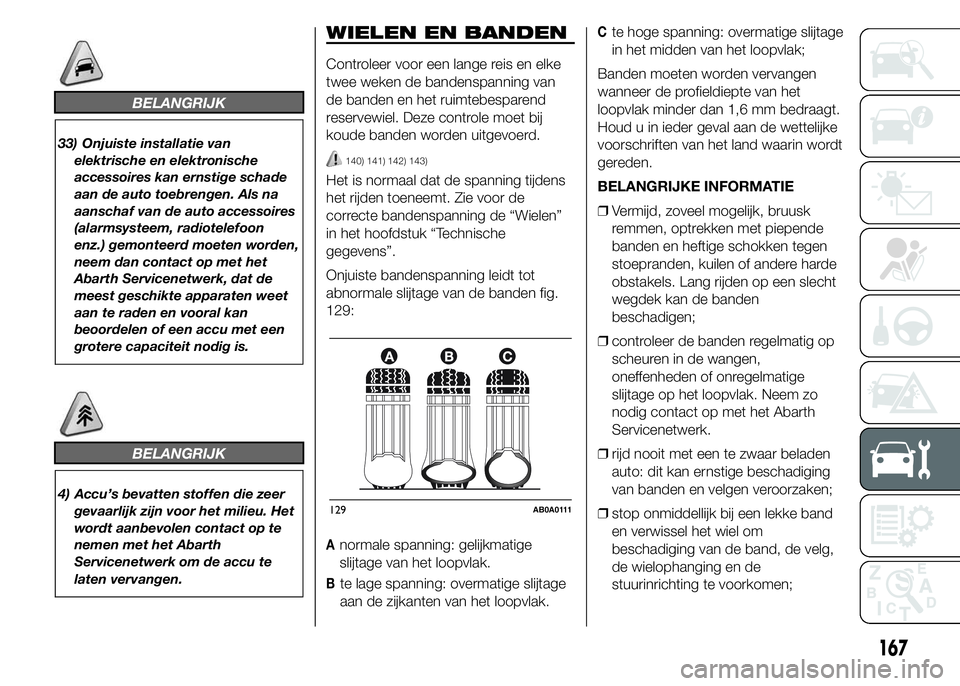 Abarth 500 2016 Instructieboek (in Dutch) BELANGRIJK
33) Onjuiste installatie van
elektrische en elektronische
accessoires kan ernstige schade
aan de auto toebrengen. Als na
aanschaf van de auto accessoires
(alarmsysteem, radiotelefoon
enz.) Abarth 500 2016 Instructieboek (in Dutch) BELANGRIJK
33) Onjuiste installatie van
elektrische en elektronische
accessoires kan ernstige schade
aan de auto toebrengen. Als na
aanschaf van de auto accessoires
(alarmsysteem, radiotelefoon
enz.)