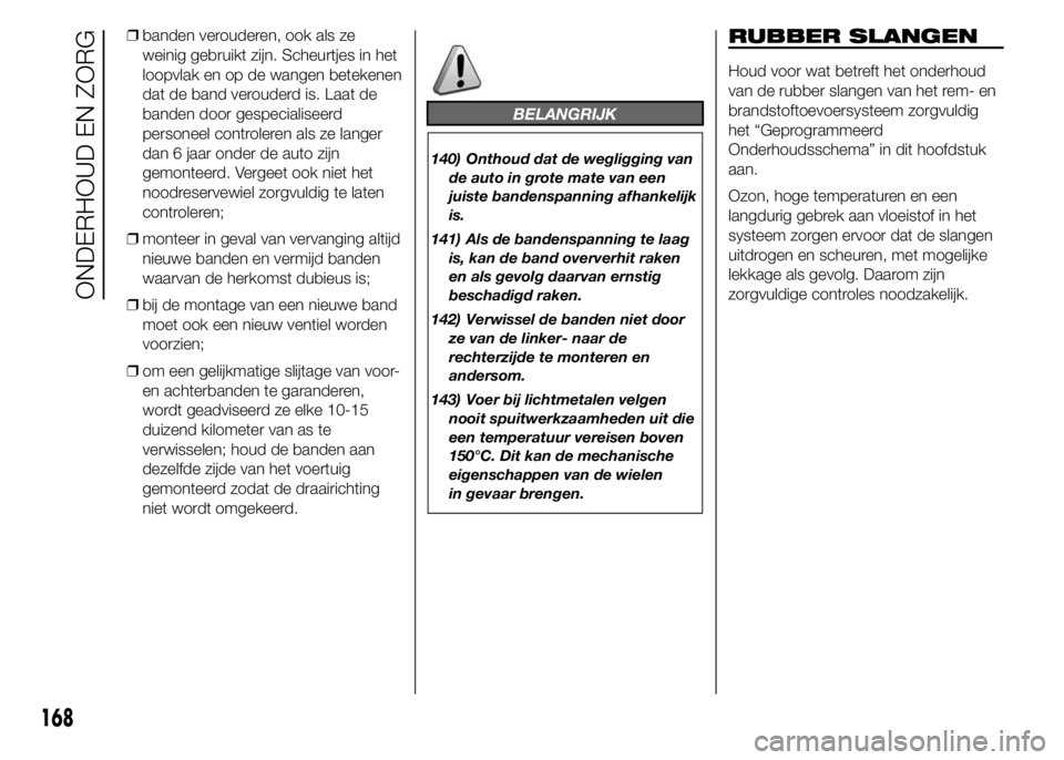 Abarth 500 2016 Instructieboek (in Dutch) ❒banden verouderen, ook als ze
weinig gebruikt zijn. Scheurtjes in het
loopvlak en op de wangen betekenen
dat de band verouderd is. Laat de
banden door gespecialiseerd
personeel controleren als ze l Abarth 500 2016 Instructieboek (in Dutch) ❒banden verouderen, ook als ze
weinig gebruikt zijn. Scheurtjes in het
loopvlak en op de wangen betekenen
dat de band verouderd is. Laat de
banden door gespecialiseerd
personeel controleren als ze l