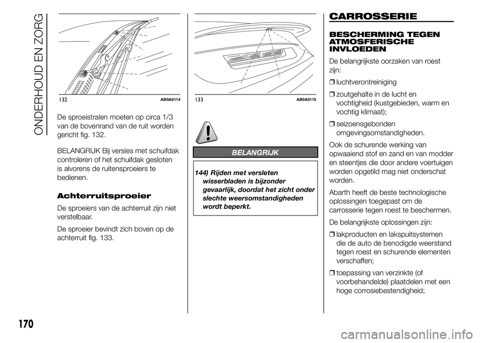 Abarth 500 2016 Instructieboek (in Dutch) De sproeistralen moeten op circa 1/3
van de bovenrand van de ruit worden
gericht fig. 132.
BELANGRIJK Bij versies met schuifdak
controleren of het schuifdak gesloten
is alvorens de ruitensproeiers te
Abarth 500 2016 Instructieboek (in Dutch) De sproeistralen moeten op circa 1/3
van de bovenrand van de ruit worden
gericht fig. 132.
BELANGRIJK Bij versies met schuifdak
controleren of het schuifdak gesloten
is alvorens de ruitensproeiers te
