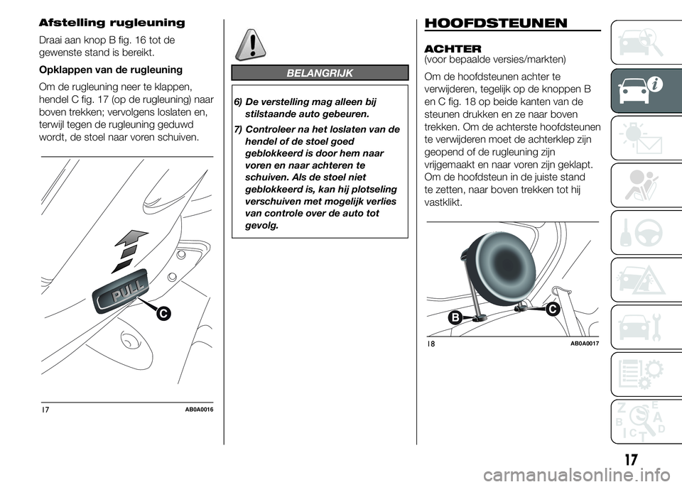 Abarth 500 2016 Instructieboek (in Dutch) Afstelling rugleuning
Draai aan knop B fig. 16 tot de
gewenste stand is bereikt.
Opklappen van de rugleuning
Om de rugleuning neer te klappen,
hendel C fig. 17 (op de rugleuning) naar
boven trekken; v Abarth 500 2016 Instructieboek (in Dutch) Afstelling rugleuning
Draai aan knop B fig. 16 tot de
gewenste stand is bereikt.
Opklappen van de rugleuning
Om de rugleuning neer te klappen,
hendel C fig. 17 (op de rugleuning) naar
boven trekken; v