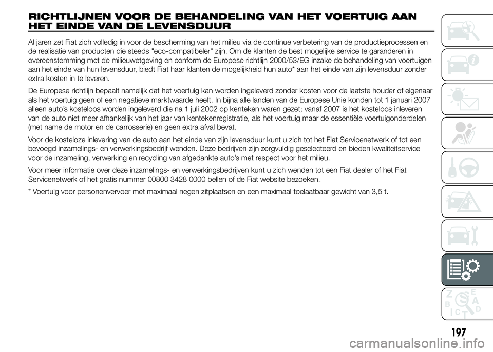 Abarth 500 2016 Instructieboek (in Dutch) RICHTLIJNEN VOOR DE BEHANDELING VAN HET VOERTUIG AAN
HET EINDE VAN DE LEVENSDUUR
Al jaren zet Fiat zich volledig in voor de bescherming van het milieu via de continue verbetering van de productieproce Abarth 500 2016 Instructieboek (in Dutch) RICHTLIJNEN VOOR DE BEHANDELING VAN HET VOERTUIG AAN
HET EINDE VAN DE LEVENSDUUR
Al jaren zet Fiat zich volledig in voor de bescherming van het milieu via de continue verbetering van de productieproce