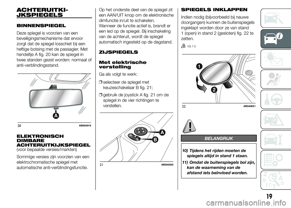 Abarth 500 2016 Instructieboek (in Dutch) ACHTERUITKI-
BINNENSPIEGEL
Deze spiegel is voorzien van een
beveiligingsmechanisme dat ervoor
zorgt dat de spiegel losschiet bij een
heftige botsing met de passagier. Met
hendeltje A fig. 20 kan de sp Abarth 500 2016 Instructieboek (in Dutch) ACHTERUITKI-
BINNENSPIEGEL
Deze spiegel is voorzien van een
beveiligingsmechanisme dat ervoor
zorgt dat de spiegel losschiet bij een
heftige botsing met de passagier. Met
hendeltje A fig. 20 kan de sp