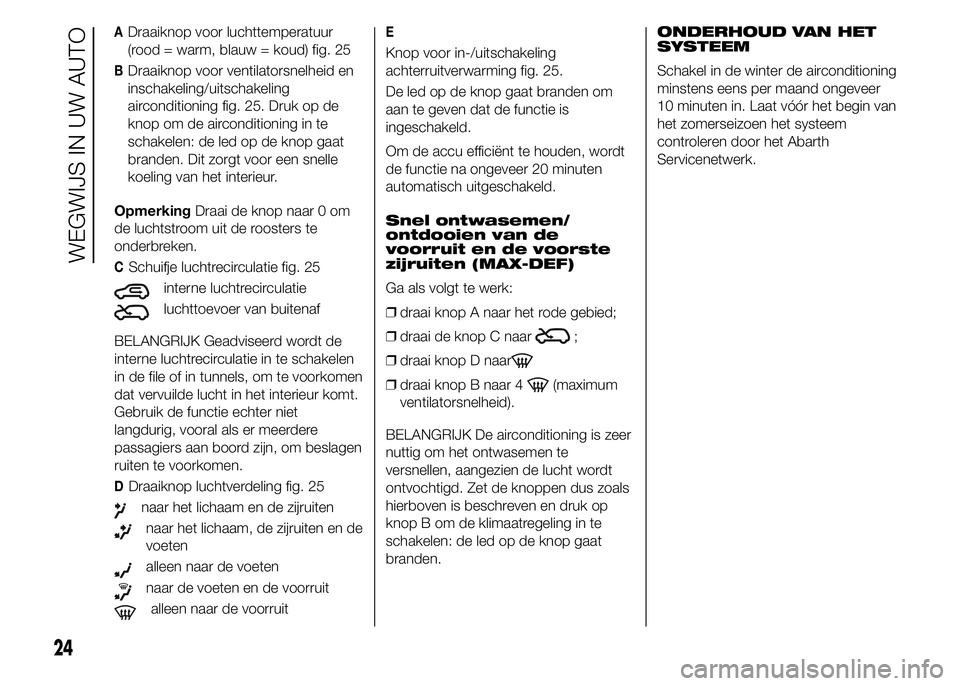 Abarth 500 2016  Instructieboek (in Dutch) ADraaiknop voor luchttemperatuur
(rood = warm, blauw = koud) fig. 25
BDraaiknop voor ventilatorsnelheid en
inschakeling/uitschakeling
airconditioning fig. 25. Druk op de
knop om de airconditioning in 