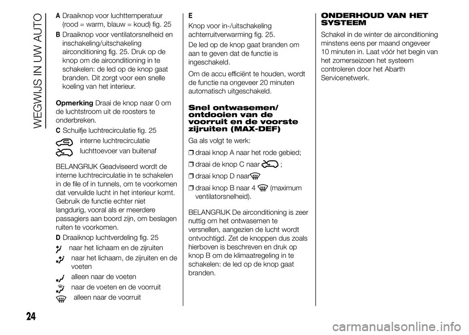 Abarth 500 2015 Instructieboek (in Dutch) ADraaiknop voor luchttemperatuur
(rood = warm, blauw = koud) fig. 25
BDraaiknop voor ventilatorsnelheid en
inschakeling/uitschakeling
airconditioning fig. 25. Druk op de
knop om de airconditioning in Abarth 500 2015 Instructieboek (in Dutch) ADraaiknop voor luchttemperatuur
(rood = warm, blauw = koud) fig. 25
BDraaiknop voor ventilatorsnelheid en
inschakeling/uitschakeling
airconditioning fig. 25. Druk op de
knop om de airconditioning in