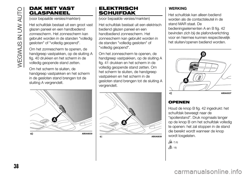 Abarth 500 2015  Instructieboek (in Dutch) DAK MET VAST
GLASPANEEL
(voor bepaalde versies/markten)
Het schuifdak bestaat uit een groot vast
glazen paneel en een handbediend
zonnescherm. Het zonnescherm kan
gebruikt worden in de standen "vo