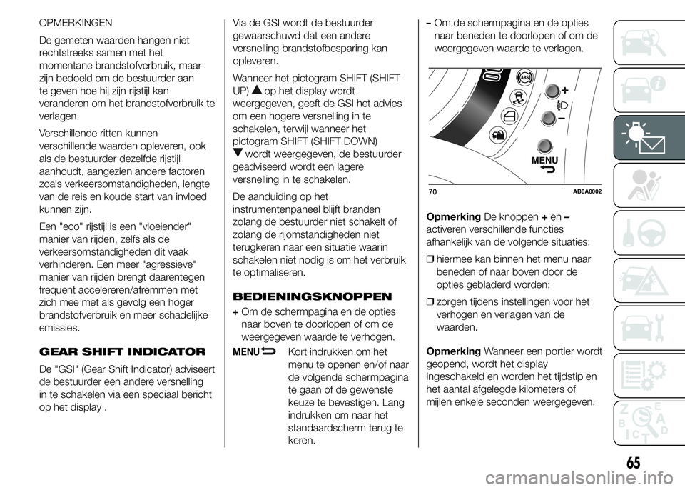 Abarth 500 2015  Instructieboek (in Dutch) OPMERKINGEN
De gemeten waarden hangen niet
rechtstreeks samen met het
momentane brandstofverbruik, maar
zijn bedoeld om de bestuurder aan
te geven hoe hij zijn rijstijl kan
veranderen om het brandstof