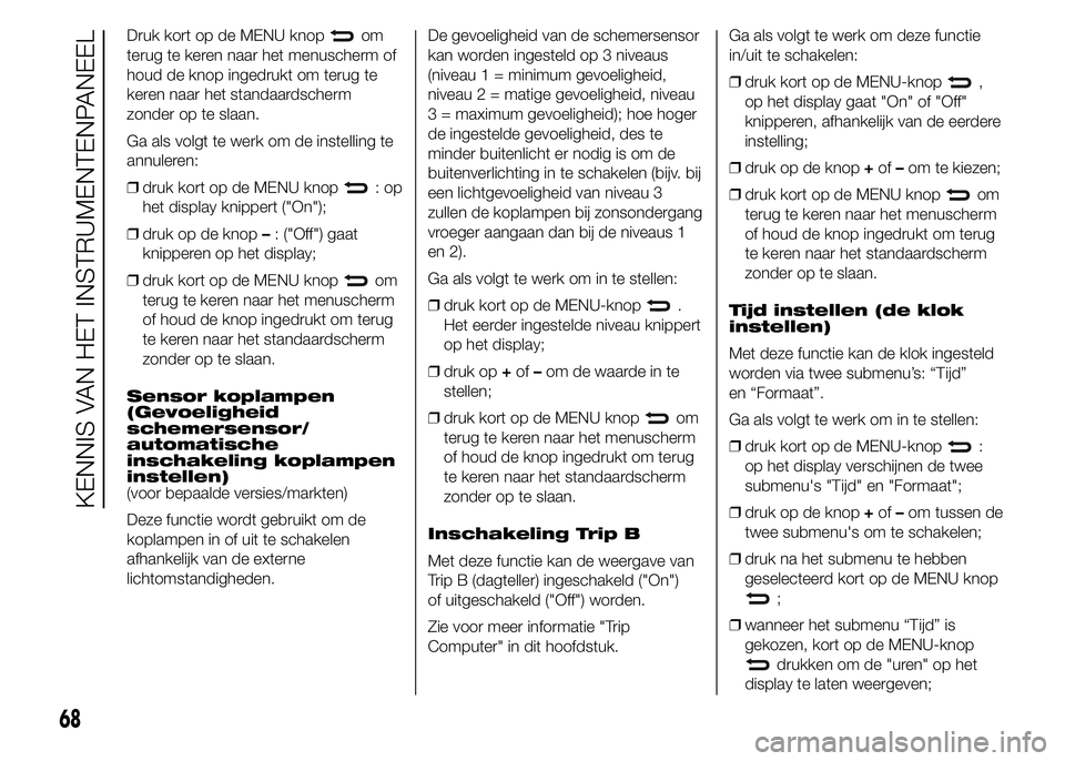 Abarth 500 2015  Instructieboek (in Dutch) Druk kort op de MENU knopom
terug te keren naar het menuscherm of
houd de knop ingedrukt om terug te
keren naar het standaardscherm
zonder op te slaan.
Ga als volgt te werk om de instelling te
annuler