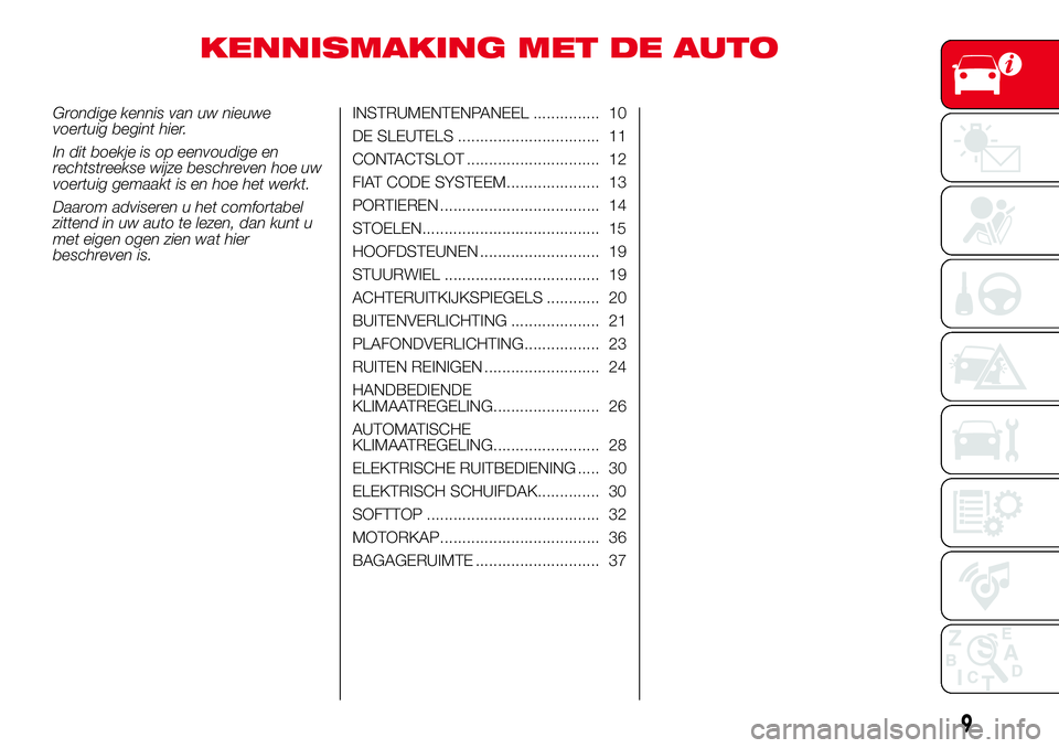 Abarth 500 2017  Instructieboek (in Dutch) KENNISMAKING MET DE AUTO
Grondige kennis van uw nieuwe
voertuig begint hier.
In dit boekje is op eenvoudige en
rechtstreekse wijze beschreven hoe uw
voertuig gemaakt is en hoe het werkt.
Daarom advise