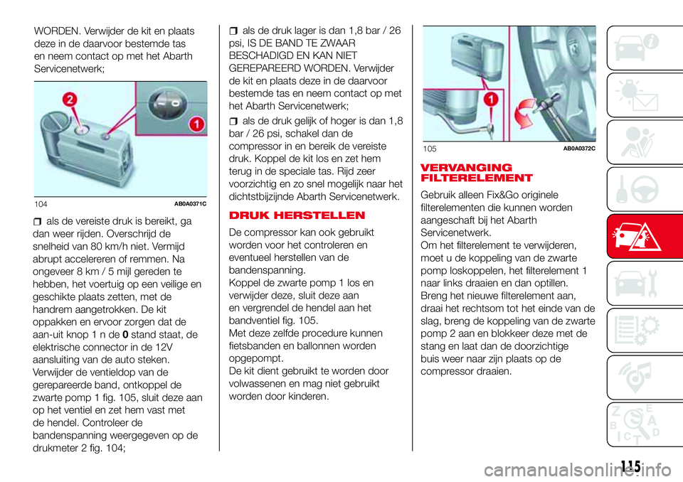 Abarth 500 2017 Instructieboek (in Dutch) WORDEN. Verwijder de kit en plaats
deze in de daarvoor bestemde tas
en neem contact op met het Abarth
Servicenetwerk;
als de vereiste druk is bereikt, ga
dan weer rijden. Overschrijd de
snelheid van 8 Abarth 500 2017 Instructieboek (in Dutch) WORDEN. Verwijder de kit en plaats
deze in de daarvoor bestemde tas
en neem contact op met het Abarth
Servicenetwerk;
als de vereiste druk is bereikt, ga
dan weer rijden. Overschrijd de
snelheid van 8