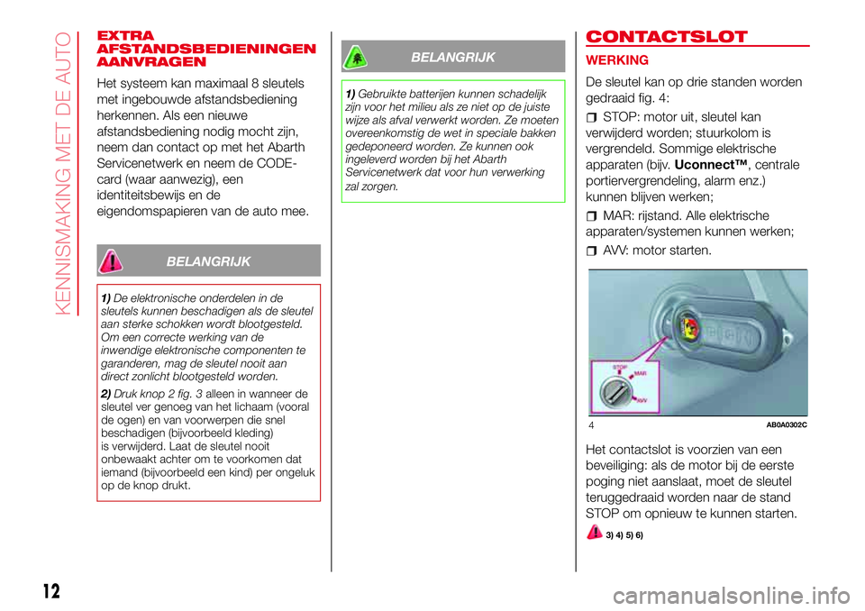 Abarth 500 2017  Instructieboek (in Dutch) EXTRA
AFSTANDSBEDIENINGEN
AANVRAGEN
Het systeem kan maximaal 8 sleutels
met ingebouwde afstandsbediening
herkennen. Als een nieuwe
afstandsbediening nodig mocht zijn,
neem dan contact op met het Abart