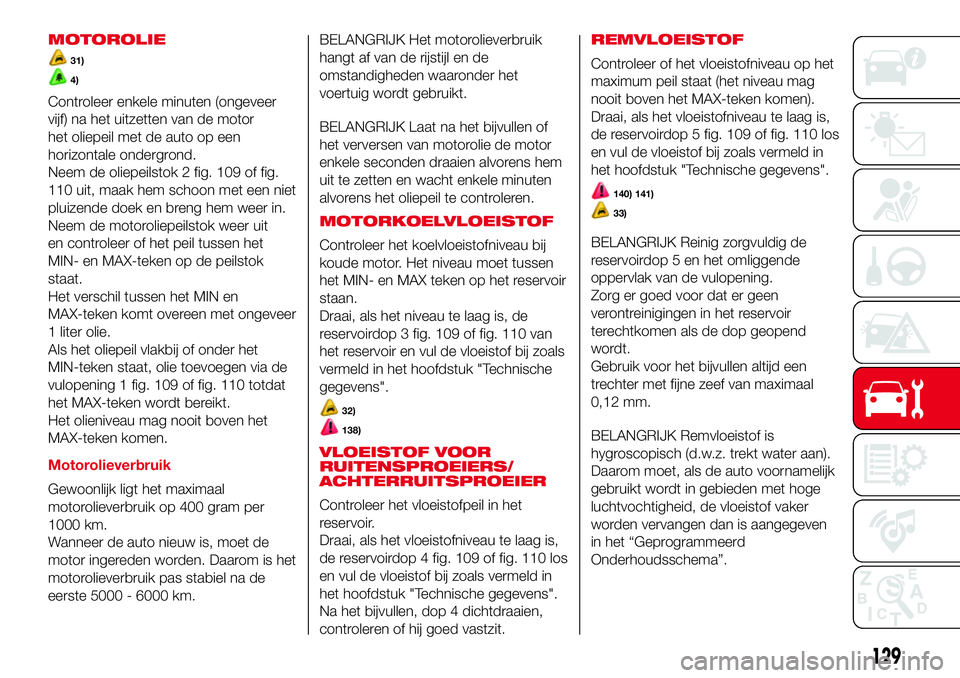 Abarth 500 2017 Instructieboek (in Dutch) MOTOROLIE
31)
4)
Controleer enkele minuten (ongeveer
vijf) na het uitzetten van de motor
het oliepeil met de auto op een
horizontale ondergrond.
Neem de oliepeilstok 2 fig. 109 of fig.
110 uit, maak h Abarth 500 2017 Instructieboek (in Dutch) MOTOROLIE
31)
4)
Controleer enkele minuten (ongeveer
vijf) na het uitzetten van de motor
het oliepeil met de auto op een
horizontale ondergrond.
Neem de oliepeilstok 2 fig. 109 of fig.
110 uit, maak h