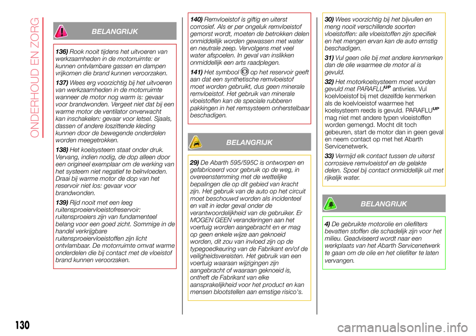 Abarth 500 2017 Instructieboek (in Dutch) BELANGRIJK
136)Rook nooit tijdens het uitvoeren van
werkzaamheden in de motorruimte: er
kunnen ontvlambare gassen en dampen
vrijkomen die brand kunnen veroorzaken.
137)Wees erg voorzichtig bij het uit Abarth 500 2017 Instructieboek (in Dutch) BELANGRIJK
136)Rook nooit tijdens het uitvoeren van
werkzaamheden in de motorruimte: er
kunnen ontvlambare gassen en dampen
vrijkomen die brand kunnen veroorzaken.
137)Wees erg voorzichtig bij het uit