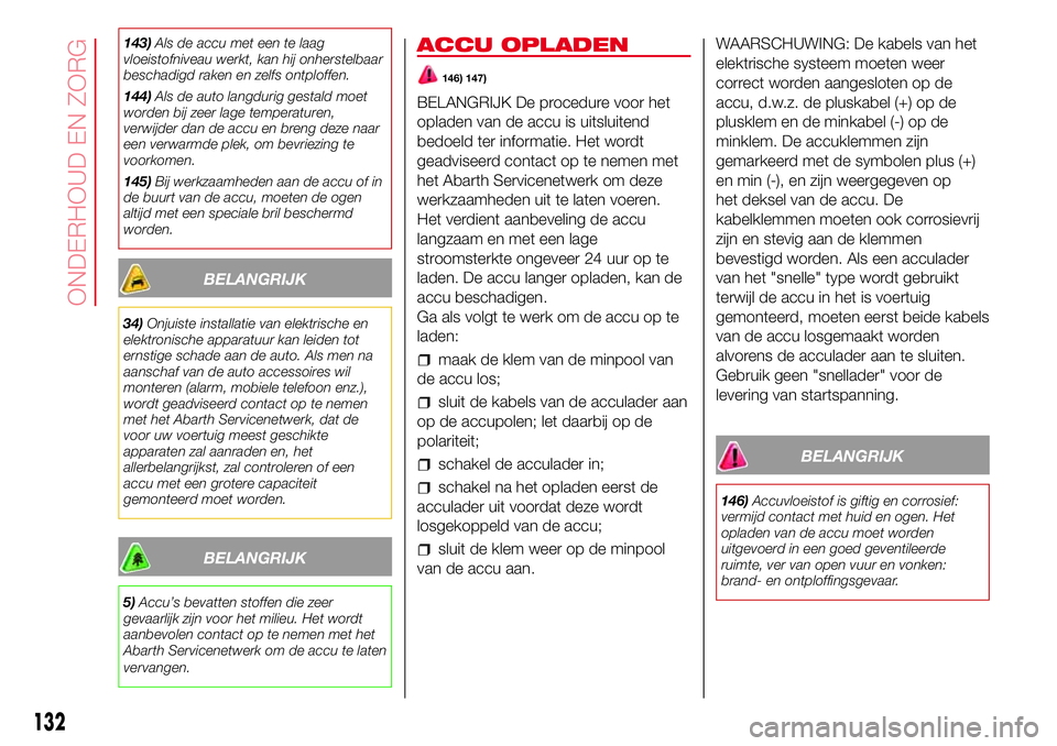Abarth 500 2017 Instructieboek (in Dutch) 143)Als de accu met een te laag
vloeistofniveau werkt, kan hij onherstelbaar
beschadigd raken en zelfs ontploffen.
144)Als de auto langdurig gestald moet
worden bij zeer lage temperaturen,
verwijder d Abarth 500 2017 Instructieboek (in Dutch) 143)Als de accu met een te laag
vloeistofniveau werkt, kan hij onherstelbaar
beschadigd raken en zelfs ontploffen.
144)Als de auto langdurig gestald moet
worden bij zeer lage temperaturen,
verwijder d