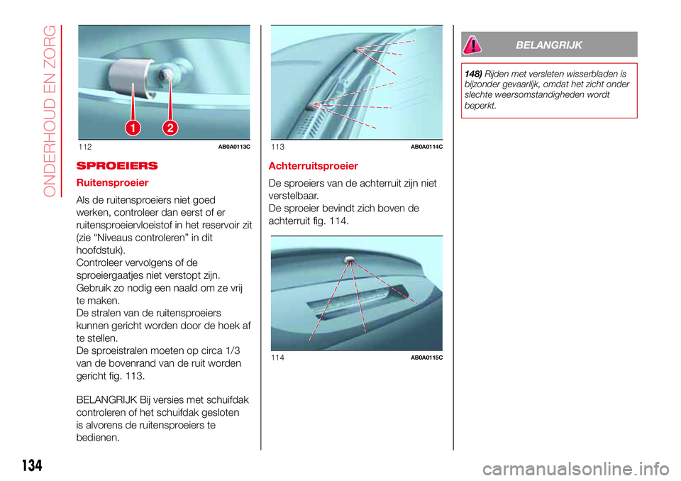 Abarth 500 2017 Instructieboek (in Dutch) SPROEIERS
Ruitensproeier
Als de ruitensproeiers niet goed
werken, controleer dan eerst of er
ruitensproeiervloeistof in het reservoir zit
(zie “Niveaus controleren” in dit
hoofdstuk).
Controleer v Abarth 500 2017 Instructieboek (in Dutch) SPROEIERS
Ruitensproeier
Als de ruitensproeiers niet goed
werken, controleer dan eerst of er
ruitensproeiervloeistof in het reservoir zit
(zie “Niveaus controleren” in dit
hoofdstuk).
Controleer v