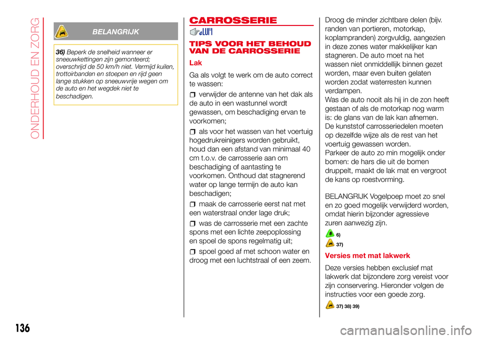 Abarth 500 2017 Instructieboek (in Dutch) BELANGRIJK
36)Beperk de snelheid wanneer er
sneeuwkettingen zijn gemonteerd;
overschrijd de 50 km/h niet. Vermijd kuilen,
trottoirbanden en stoepen en rijd geen
lange stukken op sneeuwvrije wegen om
d Abarth 500 2017 Instructieboek (in Dutch) BELANGRIJK
36)Beperk de snelheid wanneer er
sneeuwkettingen zijn gemonteerd;
overschrijd de 50 km/h niet. Vermijd kuilen,
trottoirbanden en stoepen en rijd geen
lange stukken op sneeuwvrije wegen om
d
