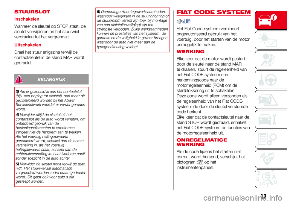 Abarth 500 2017 Instructieboek (in Dutch) STUURSLOT
Inschakelen
Wanneer de sleutel op STOP staat, de
sleutel verwijderen en het stuurwiel
verdraaien tot het vergrendelt.
Uitschakelen
Draai het stuur enigszins terwijl de
contactsleutel in de s Abarth 500 2017 Instructieboek (in Dutch) STUURSLOT
Inschakelen
Wanneer de sleutel op STOP staat, de
sleutel verwijderen en het stuurwiel
verdraaien tot het vergrendelt.
Uitschakelen
Draai het stuur enigszins terwijl de
contactsleutel in de s