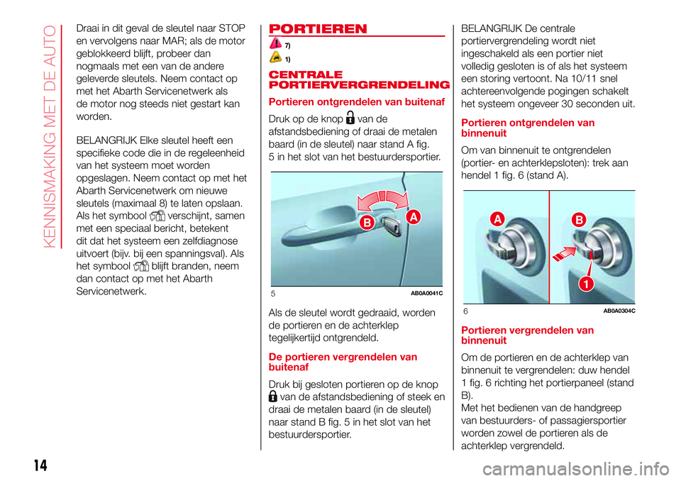 Abarth 500 2017 Instructieboek (in Dutch) Draai in dit geval de sleutel naar STOP
en vervolgens naar MAR; als de motor
geblokkeerd blijft, probeer dan
nogmaals met een van de andere
geleverde sleutels. Neem contact op
met het Abarth Servicene Abarth 500 2017 Instructieboek (in Dutch) Draai in dit geval de sleutel naar STOP
en vervolgens naar MAR; als de motor
geblokkeerd blijft, probeer dan
nogmaals met een van de andere
geleverde sleutels. Neem contact op
met het Abarth Servicene