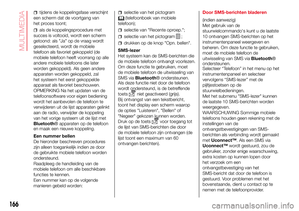Abarth 500 2017  Instructieboek (in Dutch) tijdens de koppelingsfase verschijnt
een scherm dat de voortgang van
het proces toont;
als de koppelingsprocedure met
succes is voltooid, wordt een scherm
getoond: als "Ja" op de vraag wordt
g