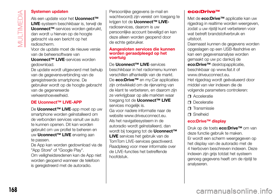 Abarth 500 2017  Instructieboek (in Dutch) Systemen updaten
Als een update voor hetUconnect™
LIVE-systeem beschikbaar is, terwijl de
Uconnect™-services worden gebruikt,
dan wordt u hiervan op de hoogte
gebracht via een bericht op het
radio