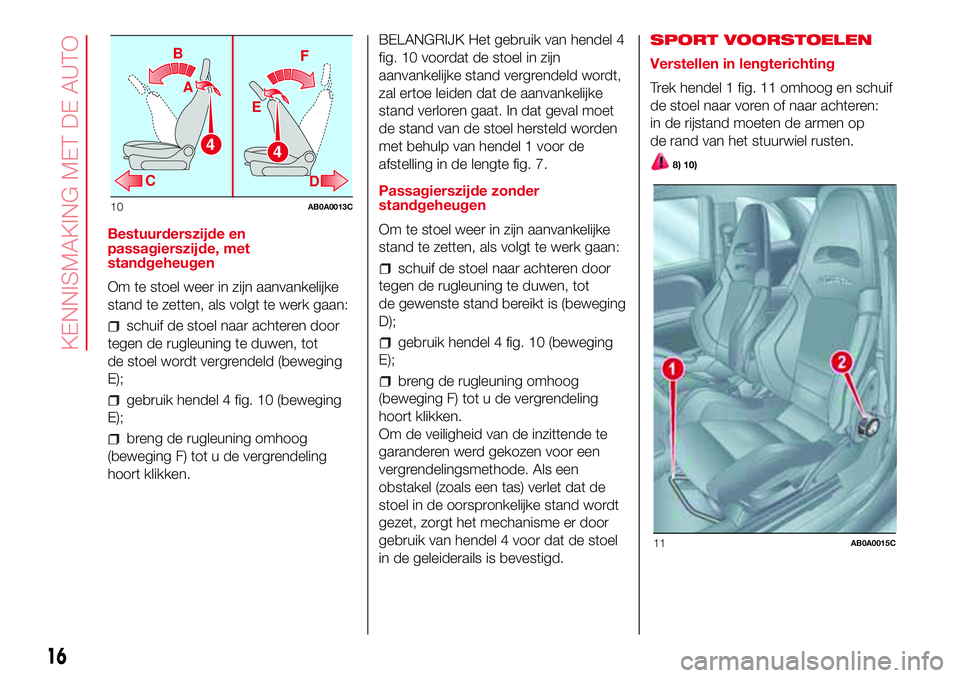 Abarth 500 2017 Instructieboek (in Dutch) Bestuurderszijde en
passagierszijde, met
standgeheugen
Om te stoel weer in zijn aanvankelijke
stand te zetten, als volgt te werk gaan:
schuif de stoel naar achteren door
tegen de rugleuning te duwen, Abarth 500 2017 Instructieboek (in Dutch) Bestuurderszijde en
passagierszijde, met
standgeheugen
Om te stoel weer in zijn aanvankelijke
stand te zetten, als volgt te werk gaan:
schuif de stoel naar achteren door
tegen de rugleuning te duwen,