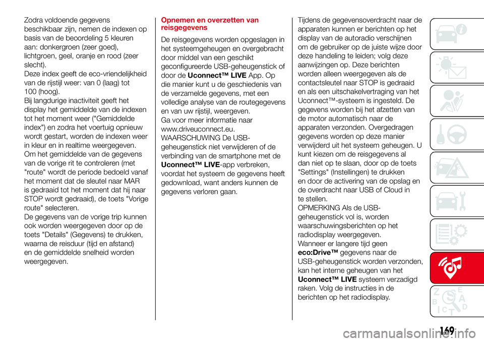 Abarth 500 2017  Instructieboek (in Dutch) Zodra voldoende gegevens
beschikbaar zijn, nemen de indexen op
basis van de beoordeling 5 kleuren
aan: donkergroen (zeer goed),
lichtgroen, geel, oranje en rood (zeer
slecht).
Deze index geeft de eco-