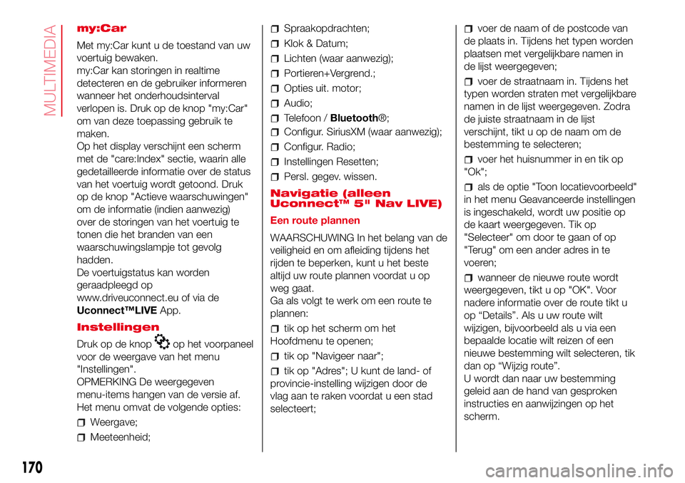 Abarth 500 2017  Instructieboek (in Dutch) my:Car
Met my:Car kunt u de toestand van uw
voertuig bewaken.
my:Car kan storingen in realtime
detecteren en de gebruiker informeren
wanneer het onderhoudsinterval
verlopen is. Druk op de knop "my