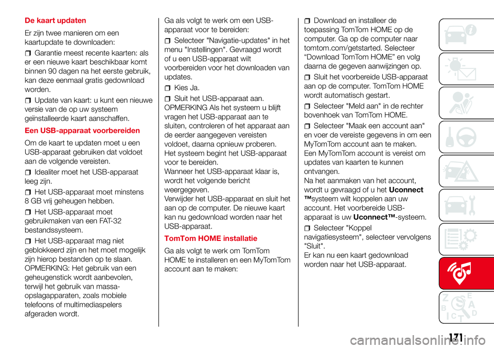 Abarth 500 2017  Instructieboek (in Dutch) De kaart updaten
Er zijn twee manieren om een
kaartupdate te downloaden:
Garantie meest recente kaarten: als
er een nieuwe kaart beschikbaar komt
binnen 90 dagen na het eerste gebruik,
kan deze eenmaa