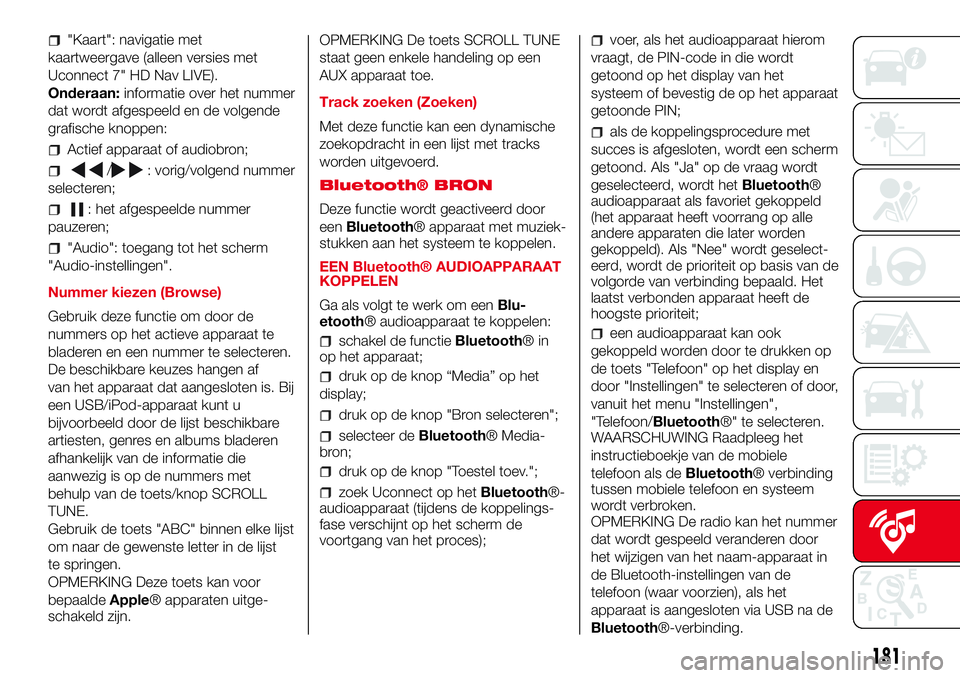 Abarth 500 2017  Instructieboek (in Dutch) "Kaart": navigatie met
kaartweergave (alleen versies met
Uconnect 7" HD Nav LIVE).
Onderaan:informatie over het nummer
dat wordt afgespeeld en de volgende
grafische knoppen:
Actief apparaa