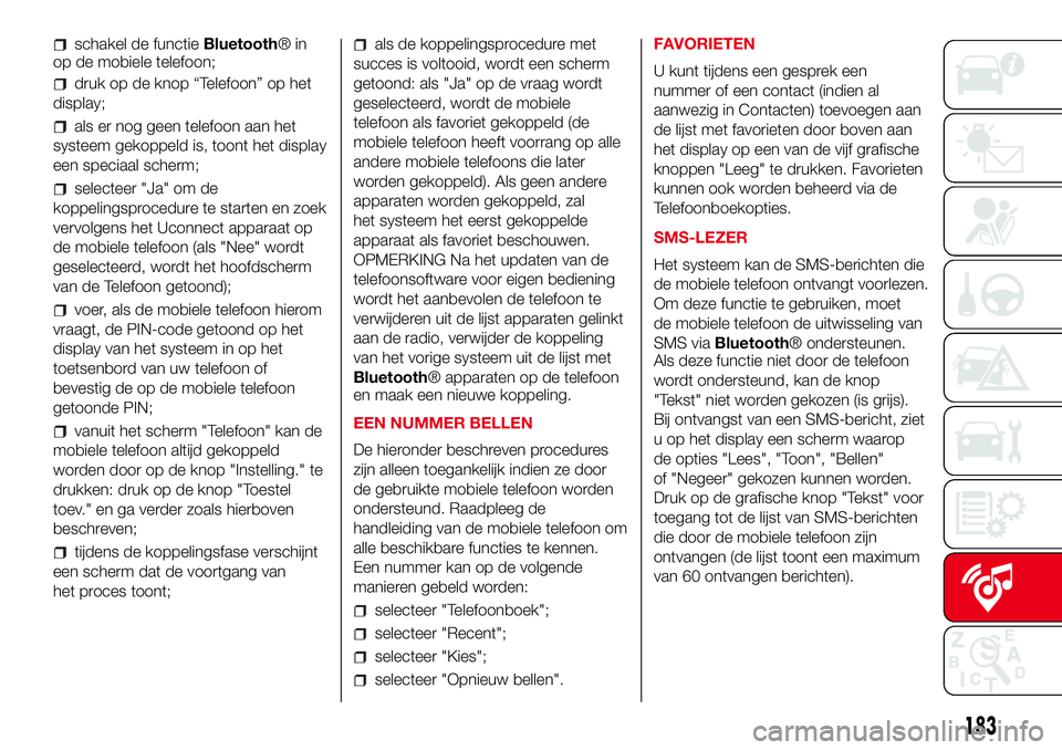Abarth 500 2017  Instructieboek (in Dutch) schakel de functieBluetooth®in
op de mobiele telefoon;
druk op de knop “Telefoon” op het
display;
als er nog geen telefoon aan het
systeem gekoppeld is, toont het display
een speciaal scherm;
sel