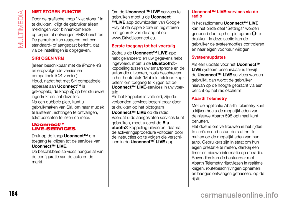 Abarth 500 2017  Instructieboek (in Dutch) NIET STOREN-FUNCTIE
Door de grafische knop "Niet storen" in
te drukken, krijgt de gebruiker alleen
meldingen voor binnenkomende
oproepen of ontvangen SMS-berichten.
De gebruiker kan reageren m