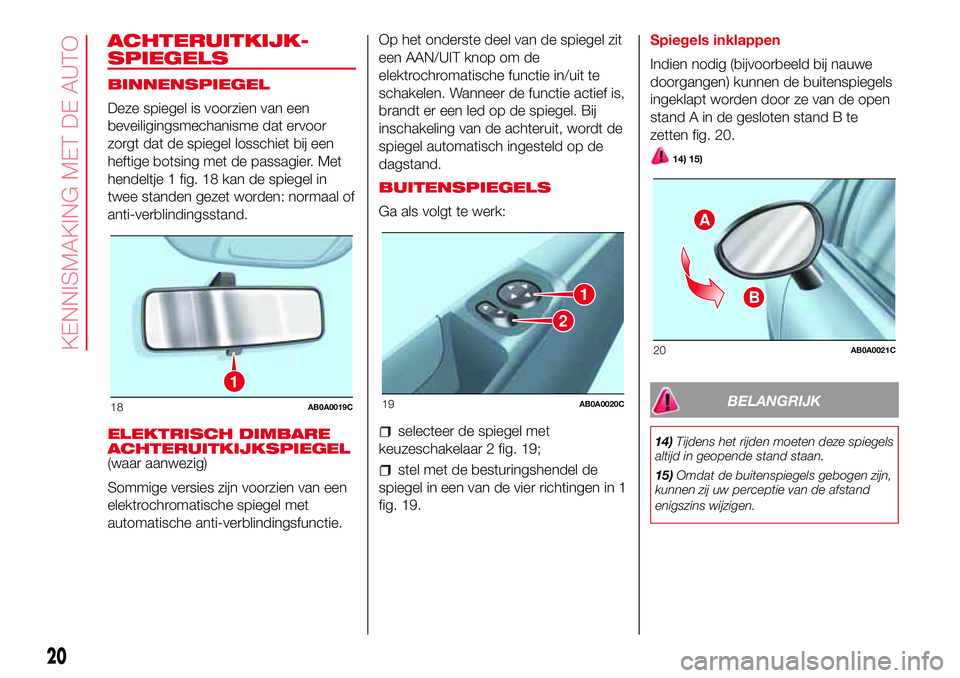 Abarth 500 2017  Instructieboek (in Dutch) ACHTERUITKIJK-
SPIEGELS
BINNENSPIEGEL
Deze spiegel is voorzien van een
beveiligingsmechanisme dat ervoor
zorgt dat de spiegel losschiet bij een
heftige botsing met de passagier. Met
hendeltje 1 fig. 1