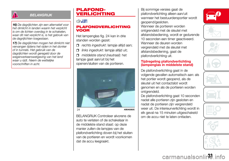 Abarth 500 2017  Instructieboek (in Dutch) BELANGRIJK
16)De dagrijlichten zijn een alternatief voor
het dimlicht in landen waarin het verplicht
is om de lichten overdag in te schakelen,
waar dit niet verplicht is, is het gebruik van
de dagrijl