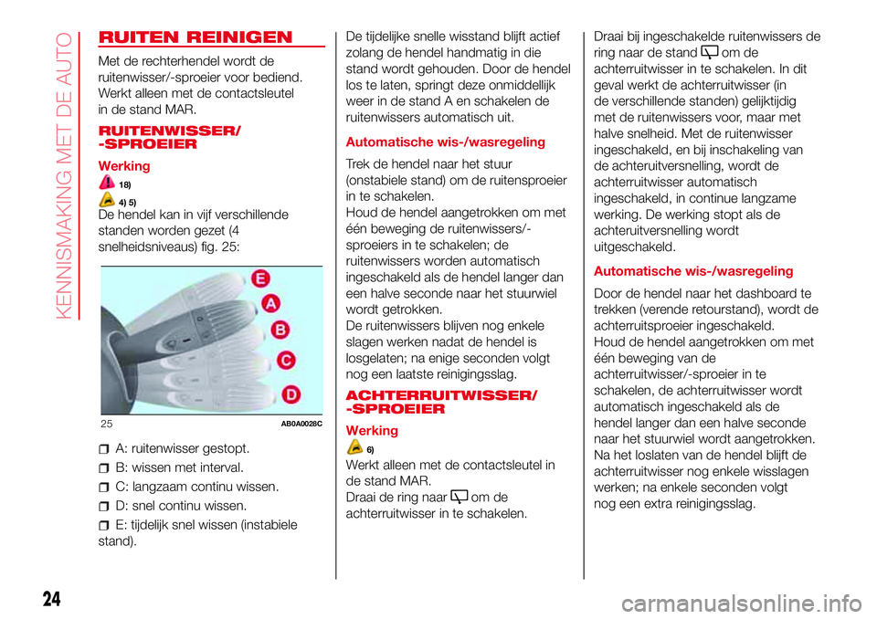 Abarth 500 2017  Instructieboek (in Dutch) RUITEN REINIGEN
Met de rechterhendel wordt de
ruitenwisser/-sproeier voor bediend.
Werkt alleen met de contactsleutel
in de stand MAR.
RUITENWISSER/
-SPROEIER
Werking
18)
4) 5)De hendel kan in vijf ve