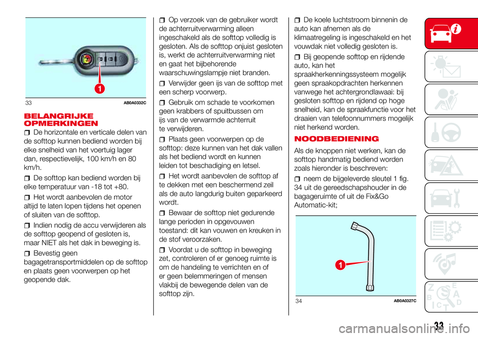Abarth 500 2017  Instructieboek (in Dutch) BELANGRIJKE
OPMERKINGEN
De horizontale en verticale delen van
de softtop kunnen bediend worden bij
elke snelheid van het voertuig lager
dan, respectievelijk, 100 km/h en 80
km/h.
De softtop kan bedien