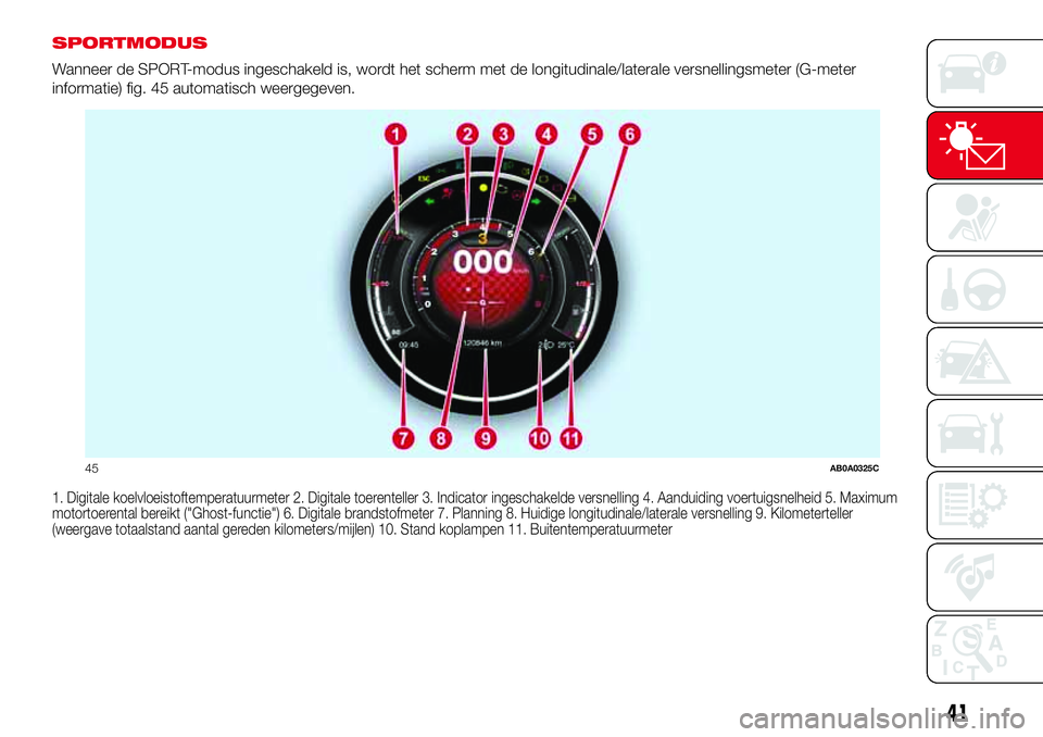 Abarth 500 2017  Instructieboek (in Dutch) SPORTMODUS
Wanneer de SPORT-modus ingeschakeld is, wordt het scherm met de longitudinale/laterale versnellingsmeter (G-meter
informatie) fig. 45 automatisch weergegeven.
1. Digitale koelvloeistoftempe
