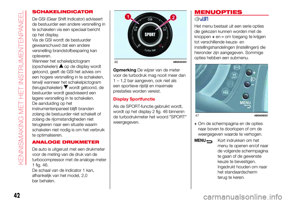 Abarth 500 2017  Instructieboek (in Dutch) SCHAKELINDICATOR
De GSI (Gear Shift Indicator) adviseert
de bestuurder een andere versnelling in
te schakelen via een speciaal bericht
op het display.
Via de GSI wordt de bestuurder
gewaarschuwd dat e