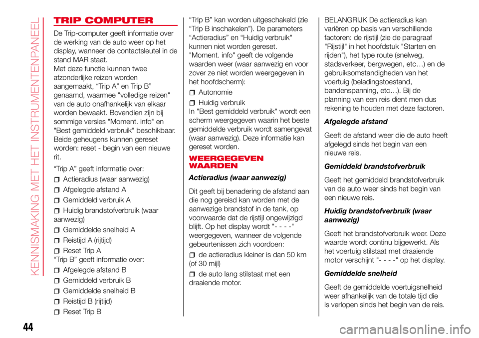 Abarth 500 2017  Instructieboek (in Dutch) TRIP COMPUTER
De Trip-computer geeft informatie over
de werking van de auto weer op het
display, wanneer de contactsleutel in de
stand MAR staat.
Met deze functie kunnen twee
afzonderlijke reizen word