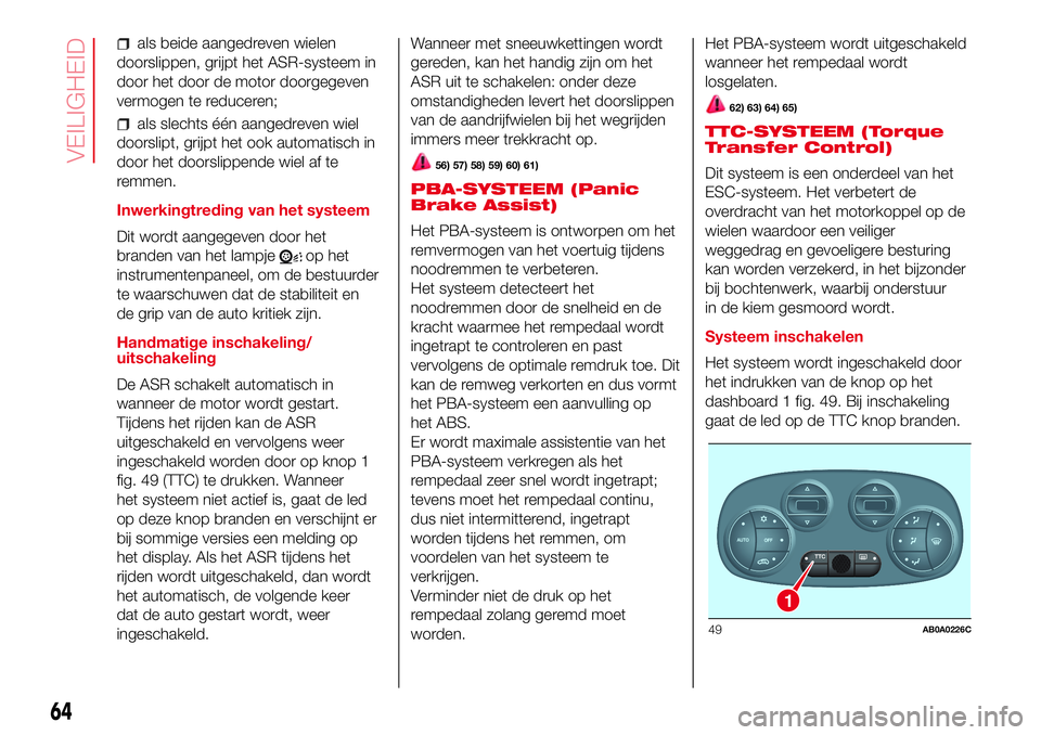 Abarth 500 2017  Instructieboek (in Dutch) als beide aangedreven wielen
doorslippen, grijpt het ASR-systeem in
door het door de motor doorgegeven
vermogen te reduceren;
als slechts één aangedreven wiel
doorslipt, grijpt het ook automatisch i