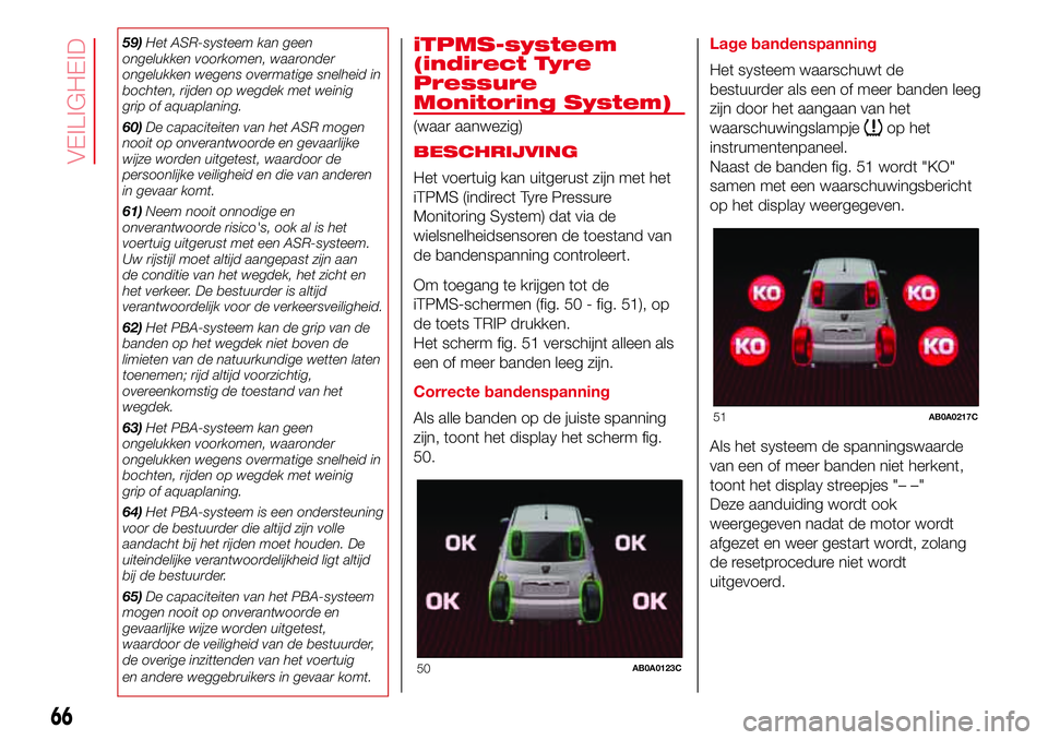 Abarth 500 2017  Instructieboek (in Dutch) 59)Het ASR-systeem kan geen
ongelukken voorkomen, waaronder
ongelukken wegens overmatige snelheid in
bochten, rijden op wegdek met weinig
grip of aquaplaning.
60)De capaciteiten van het ASR mogen
nooi