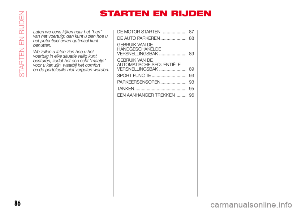 Abarth 500 2017  Instructieboek (in Dutch) STARTEN EN RIJDEN
Laten we eens kijken naar het "hart"
van het voertuig: dan kunt u zien hoe u
het potentieel ervan optimaal kunt
benutten.
We zullen u laten zien hoe u het
voertuig in elke si