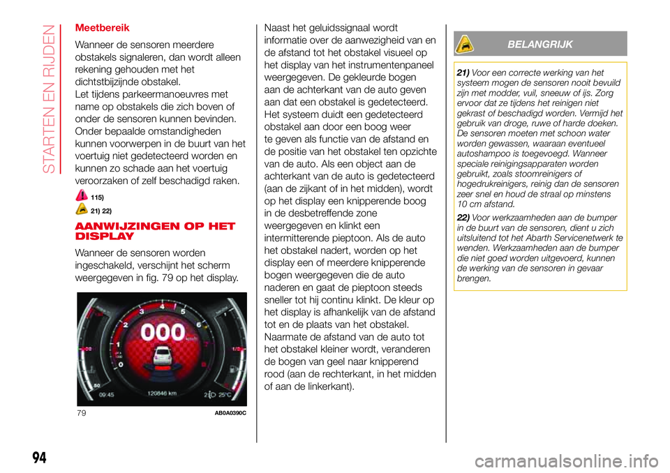 Abarth 500 2017  Instructieboek (in Dutch) Meetbereik
Wanneer de sensoren meerdere
obstakels signaleren, dan wordt alleen
rekening gehouden met het
dichtstbijzijnde obstakel.
Let tijdens parkeermanoeuvres met
name op obstakels die zich boven o