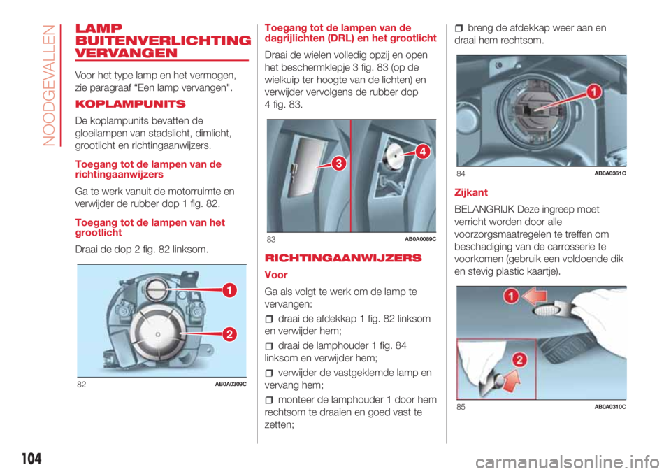 Abarth 500 2018 Instructieboek (in Dutch) LAMP
BUITENVERLICHTING
VERVANGEN
Voor het type lamp en het vermogen,
zie paragraaf “Een lamp vervangen".
KOPLAMPUNITS
De koplampunits bevatten de
gloeilampen van stadslicht, dimlicht,
grootlicht Abarth 500 2018 Instructieboek (in Dutch) LAMP
BUITENVERLICHTING
VERVANGEN
Voor het type lamp en het vermogen,
zie paragraaf “Een lamp vervangen".
KOPLAMPUNITS
De koplampunits bevatten de
gloeilampen van stadslicht, dimlicht,
grootlicht