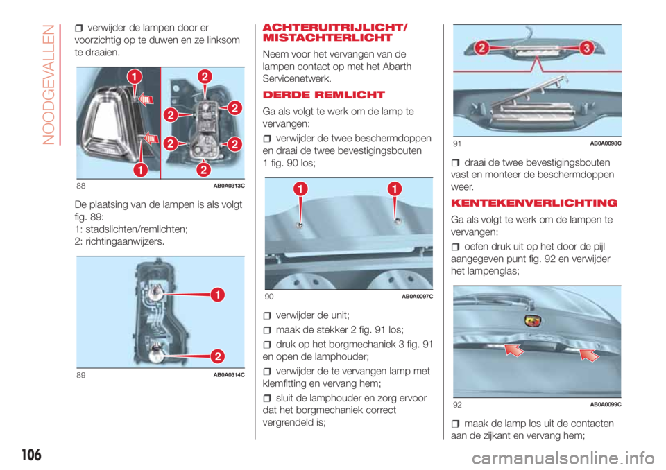 Abarth 500 2018 Instructieboek (in Dutch) verwijder de lampen door er
voorzichtig op te duwen en ze linksom
te draaien.
De plaatsing van de lampen is als volgt
fig. 89:
1: stadslichten/remlichten;
2: richtingaanwijzers.ACHTERUITRIJLICHT/
MIST Abarth 500 2018 Instructieboek (in Dutch) verwijder de lampen door er
voorzichtig op te duwen en ze linksom
te draaien.
De plaatsing van de lampen is als volgt
fig. 89:
1: stadslichten/remlichten;
2: richtingaanwijzers.ACHTERUITRIJLICHT/
MIST