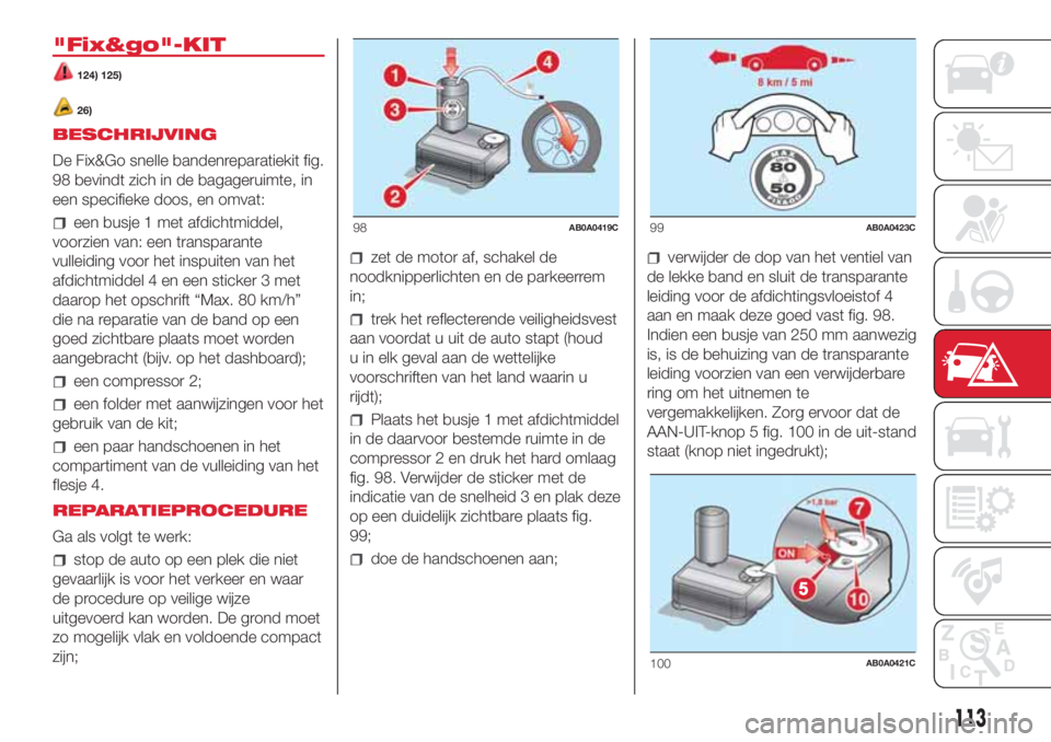 Abarth 500 2018  Instructieboek (in Dutch) "Fix&go"-KIT
124) 125)
26)
BESCHRIJVING
De Fix&Go snelle bandenreparatiekit fig.
98 bevindt zich in de bagageruimte, in
een specifieke doos, en omvat:
een busje 1 met afdichtmiddel,
voorzien v