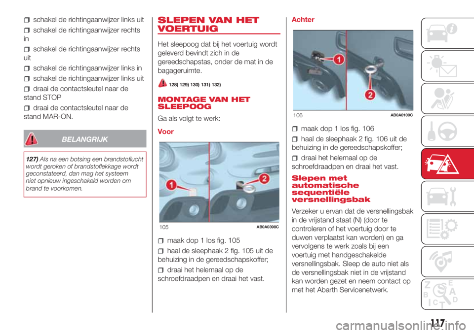 Abarth 500 2018  Instructieboek (in Dutch) schakel de richtingaanwijzer links uit
schakel de richtingaanwijzer rechts
in
schakel de richtingaanwijzer rechts
uit
schakel de richtingaanwijzer links in
schakel de richtingaanwijzer links uit
draai